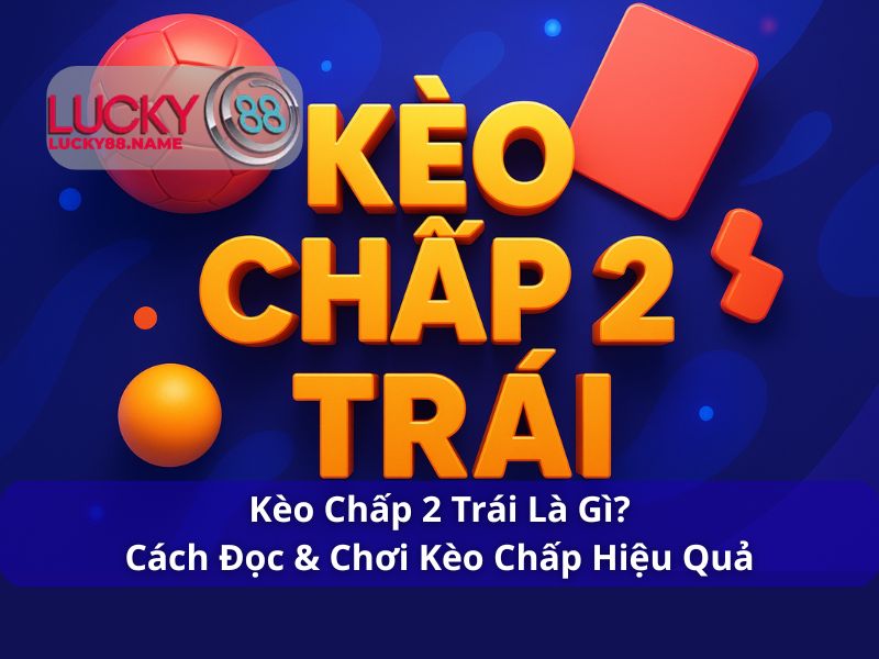 Kèo Chấp 2 Trái – Hướng dẫn chi tiết cho người chơi cá cược bóng đá