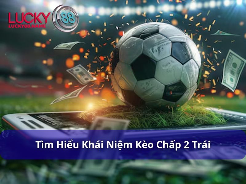 Giới thiệu về Kèo Chấp 2 Trái