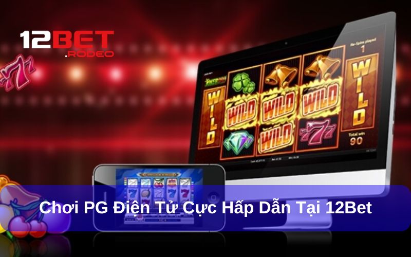 Hướng dẫn cách tham gia PG Điện Tử tại 12bet